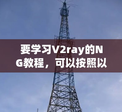 要学习V2ray的NG教程,可以按照以下步骤进行 要学习V2ray的NG教程,可以按照以下步骤进行
