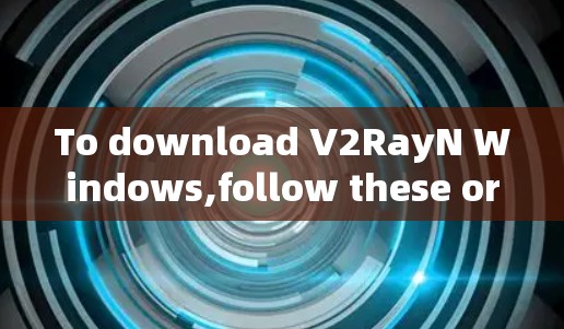 To download V2RayN Windows,follow these organized steps based on the considerations: