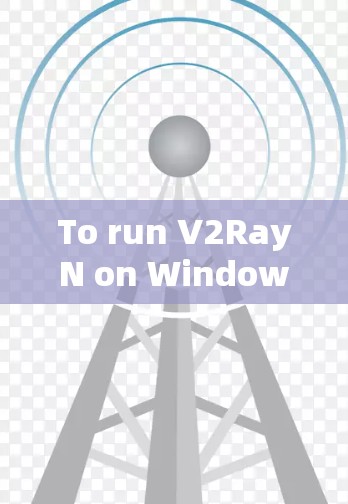 To run V2RayN on Windows,follow these organized steps: