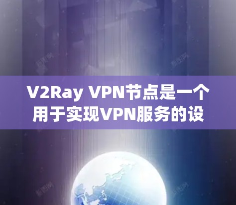 V2Ray VPN节点是一个用于实现VPN服务的设备,主要由主节点和子节点组成。以下是关于V2Ray VPN节点的详细介绍 V2Ray VPN节点是一个用于实现VPN服务的设备,主要由主节点和子节点组成。以下是关于V2Ray VPN节点的详细介绍