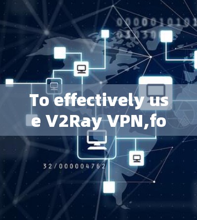 To effectively use V2Ray VPN,follow these organized steps: To effectively use V2Ray VPN,follow these organized steps: