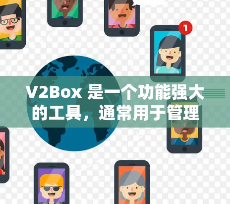 V2Box 是一个功能强大的工具，通常用于管理设备、备份文件、监控日志等。如果你是想了解 V2Box 的最新版本，以下是一些关键信息和更新点