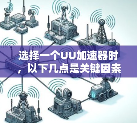 选择一个UU加速器时，以下几点是关键因素，帮助你做出明智的决定