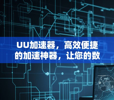 UU加速器,高效便捷的加速神器,让您的数据加速更高效 UU加速器,高效便捷的加速神器,让您的数据加速更高效
