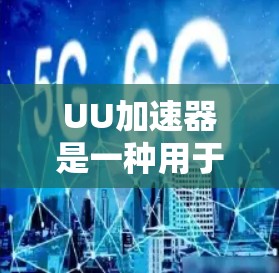 UU加速器是一种用于加速网络连接或加速软件运行速度的工具。海外节点通常指的是在海外(如美国、英国、欧洲等)使用的加速工具或设备。以下是一些与UU加速器相关的海外节点及使用信息 UU加速器是一种用于加速网络连接或加速软件运行速度的工具。海外节点通常指的是在海外(如美国、英国、欧洲等)使用的加速工具或设备。以下是一些与UU加速器相关的海外节点及使用信息