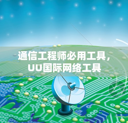 通信工程师必用工具，UU国际网络工具
