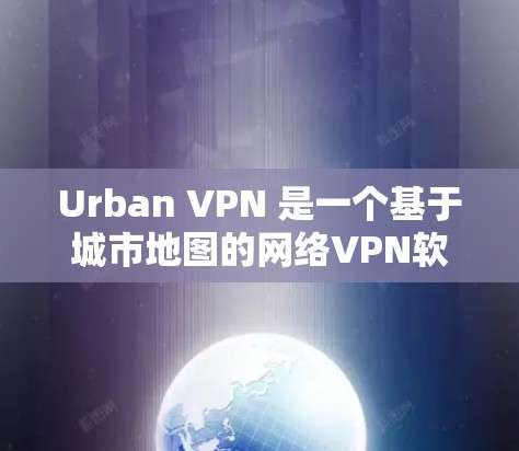 Urban VPN 是一个基于城市地图的网络VPN软件,用户可以在城市内访问互联网服务。以下是详细的下载和使用指南 Urban VPN 是一个基于城市地图的网络VPN软件,用户可以在城市内访问互联网服务。以下是详细的下载和使用指南