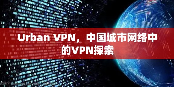 Urban VPN,中国城市网络中的VPN探索 Urban VPN,中国城市网络中的VPN探索