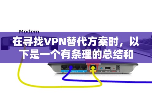 在寻找VPN替代方案时，以下是一个有条理的总结和建议