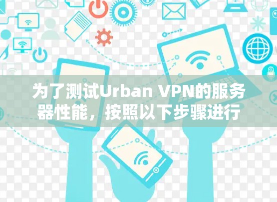 为了测试Urban VPN的服务器性能，按照以下步骤进行