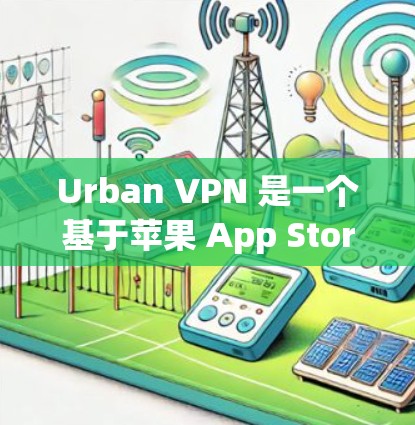 Urban VPN 是一个基于苹果 App Store 的VPN工具，支持在 iOS 上使用。以下是使用Urban VPN 进行苹果端VPN的步骤指南