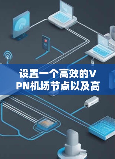 设置一个高效的VPN机场节点以及高速连接方案需要结合具体的机场环境和用户需求来实现。以下是详细的解决方案 设置一个高效的VPN机场节点以及高速连接方案需要结合具体的机场环境和用户需求来实现。以下是详细的解决方案