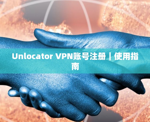 Unlocator VPN账号注册｜使用指南