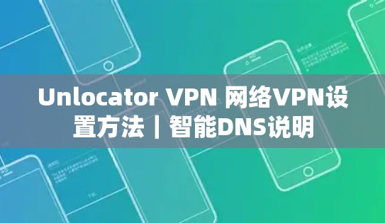 Unlocator VPN 网络VPN设置方法|智能DNS说明 Unlocator VPN 网络VPN设置方法|智能DNS说明