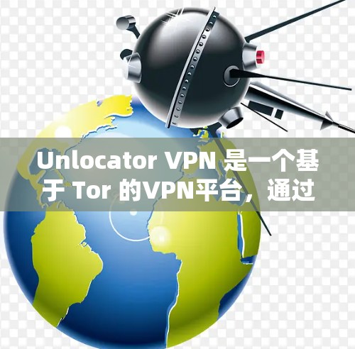 Unlocator VPN 是一个基于 Tor 的VPN平台,通过 Tor 的协议提供安全、高效和灵活的VPN解决方案。以下是对 Unlocator VPN评测的详细分析 Unlocator VPN 是一个基于 Tor 的VPN平台,通过 Tor 的协议提供安全、高效和灵活的VPN解决方案。以下是对 Unlocator VPN评测的详细分析