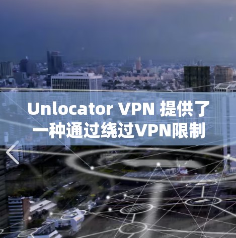 Unlocator VPN 提供了一种通过绕过VPN限制访问流媒体等功能,使用户能够更好地享受丰富的内容。然而,它的流媒体访问体验和使用情况如下 Unlocator VPN 提供了一种通过绕过VPN限制访问流媒体等功能,使用户能够更好地享受丰富的内容。然而,它的流媒体访问体验和使用情况如下