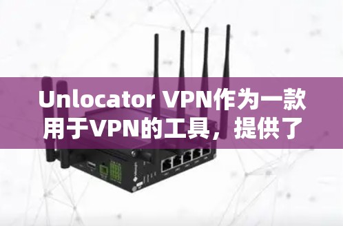 Unlocator VPN作为一款用于VPN的工具,提供了一系列功能,但在具体功能和性能上与标准VPN有所不同。以下是对Unlocator VPN功能的总结 Unlocator VPN作为一款用于VPN的工具,提供了一系列功能,但在具体功能和性能上与标准VPN有所不同。以下是对Unlocator VPN功能的总结