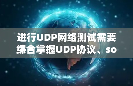 进行UDP网络测试需要综合掌握UDP协议、socket编程、数据解析和异常处理等技术。以下是对UDP网络测试的详细步骤和建议 进行UDP网络测试需要综合掌握UDP协议、socket编程、数据解析和异常处理等技术。以下是对UDP网络测试的详细步骤和建议