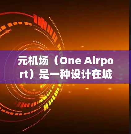 元机场（One Airport）是一种设计在城市中，只有一个跑道或 gate的机场。这种设计在某些城市中较为常见，特别是在大城市，因为它们可以减少交通拥堵、提高运营效率，以及满足不同乘客的需求