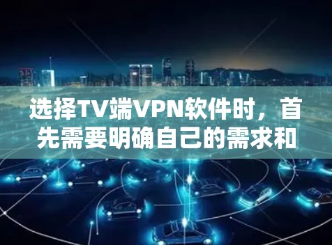 选择TV端VPN软件时，首先需要明确自己的需求和预算。以下是一些综合性的VPN软件推荐，涵盖了加密、安全、兼容性和设备支持等方面
