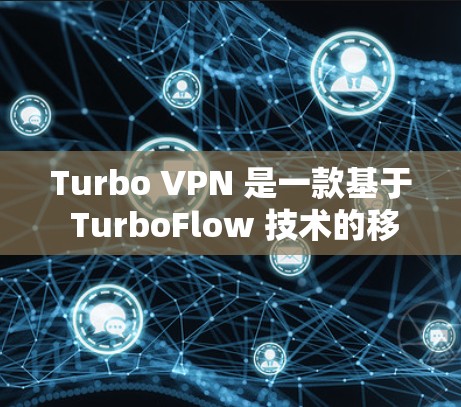 Turbo VPN 是一款基于 TurboFlow 技术的移动VPN产品，以其高效的速度和全面的功能而闻名。以下是对其体验的详细分析