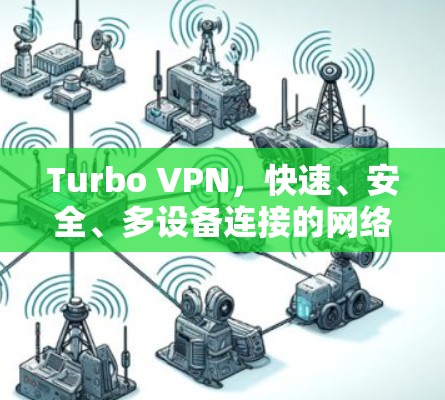 Turbo VPN，快速、安全、多设备连接的网络VPN解决方案
