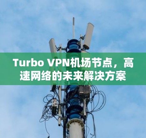Turbo VPN机场节点,高速网络的未来解决方案 Turbo VPN机场节点,高速网络的未来解决方案
