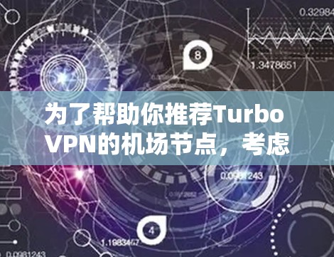 为了帮助你推荐Turbo VPN的机场节点,考虑以下步骤和信息 为了帮助你推荐Turbo VPN的机场节点,考虑以下步骤和信息