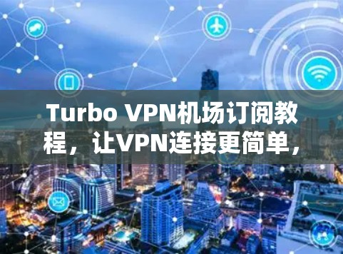 Turbo VPN机场订阅教程，让VPN连接更简单，更安全，更高效
