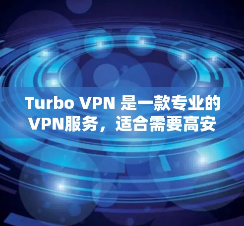 Turbo VPN 是一款专业的VPN服务，适合需要高安全性和多设备连接的用户。以下是详细使用步骤