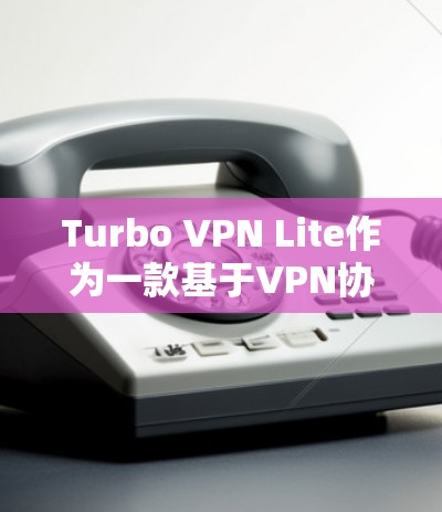 Turbo VPN Lite作为一款基于VPN协议的工具，适合在移动设备上使用。以下是对Turbo VPN Lite的详细评测，帮助您了解其适合的设备类型和使用体验