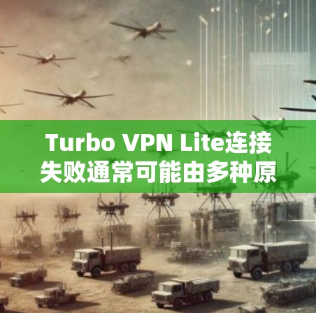 Turbo VPN Lite连接失败通常可能由多种原因导致,以下是一些常见的解决方法 Turbo VPN Lite连接失败通常可能由多种原因导致,以下是一些常见的解决方法