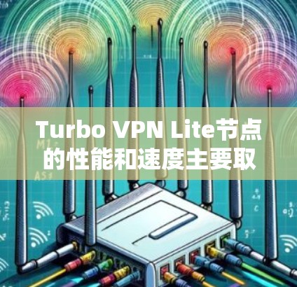 Turbo VPN Lite节点的性能和速度主要取决于Turbo VPN的端口管理功能和配置。以下是详细的分析和建议
