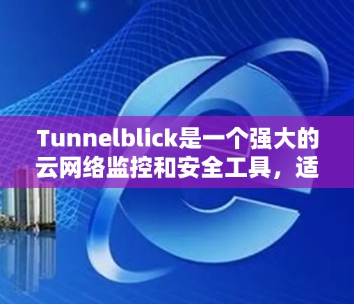 Tunnelblick是一个强大的云网络监控和安全工具，适合企业级网络监控需求。以下是详细的使用步骤和注意事项
