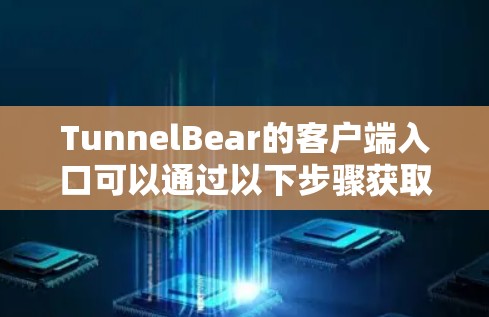 TunnelBear的客户端入口可以通过以下步骤获取 TunnelBear的客户端入口可以通过以下步骤获取