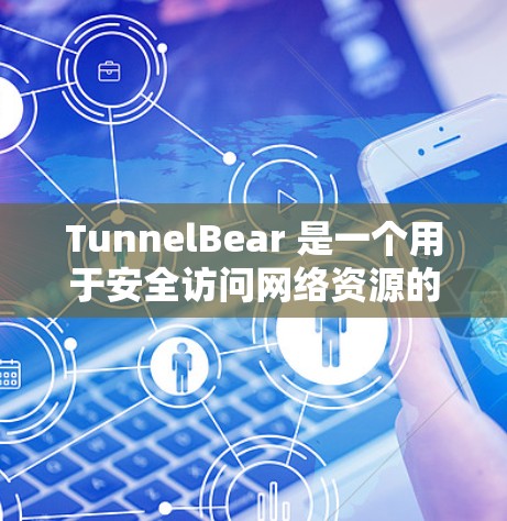 TunnelBear 是一个用于安全访问网络资源的工具，尤其适用于需要高效管理云服务或网络资源的用户。以下是一个详细的使用指南，帮助您使用 TunnelBear 管理网络访问