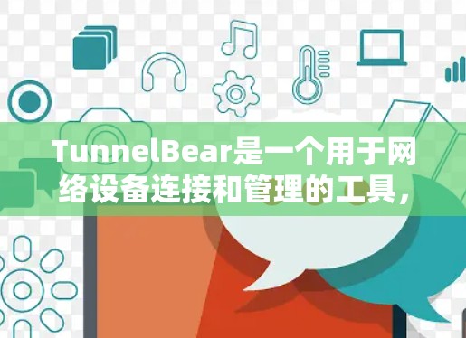TunnelBear是一个用于网络设备连接和管理的工具，提供多种功能，包括连接、管理、配置和监控设备。以下是一个逐步指南，帮助你熟悉TunnelBear的使用方法