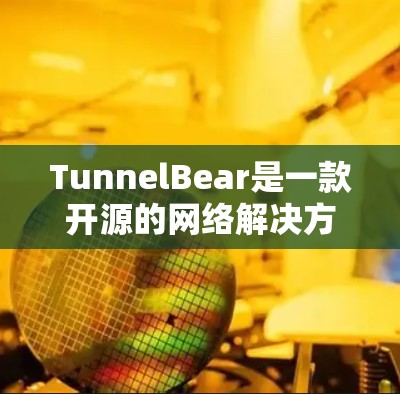 TunnelBear是一款开源的网络解决方案，主要用于远程访问和管理网络资源。在苹果上的可用情况如下