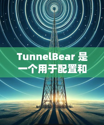 TunnelBear 是一个用于配置和管理隧道（隧道化）的工具。以下是一些常见的配置方法和步骤