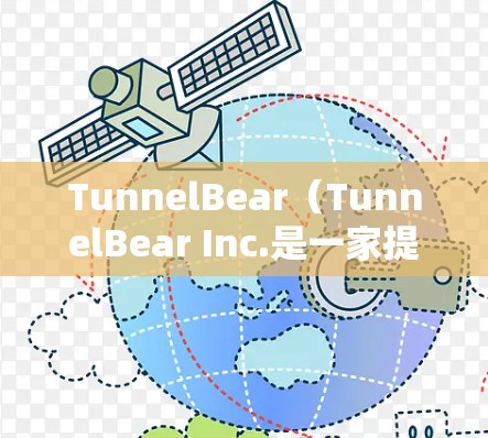 TunnelBear（TunnelBear Inc.是一家提供免费VPN服务的公司，允许用户通过其平台访问网络资源。以下是其功能介绍的主要内容