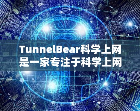 TunnelBear科学上网是一家专注于科学上网的公司,其海外访问活动涉及多个领域,包括在线服务、学术交流和科研工具。以下是关于其海外访问的主要信息 TunnelBear科学上网是一家专注于科学上网的公司,其海外访问活动涉及多个领域,包括在线服务、学术交流和科研工具。以下是关于其海外访问的主要信息