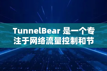 TunnelBear 是一个专注于网络流量控制和节点选择的网络平台，其节点选择和全球测速功能是其核心功能模块。以下是详细的解释