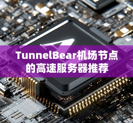 TunnelBear机场节点的高速服务器推荐 TunnelBear机场节点的高速服务器推荐