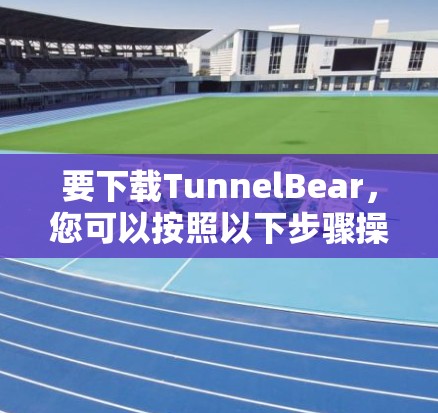 要下载TunnelBear,您可以按照以下步骤操作 要下载TunnelBear,您可以按照以下步骤操作