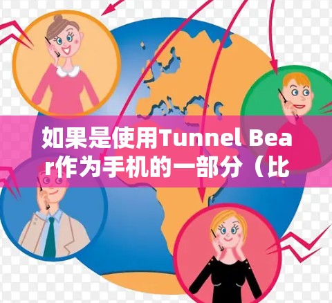 如果是使用Tunnel Bear作为手机的一部分(比如作为VPN设备的一部分)然后需要连接到手机内部,那么具体的配置可能需要根据Tunnel Bear的官方文档或第三方支持的说明来确定 如果是使用Tunnel Bear作为手机的一部分(比如作为VPN设备的一部分)然后需要连接到手机内部,那么具体的配置可能需要根据Tunnel Bear的官方文档或第三方支持的说明来确定