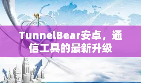 TunnelBear安卓，通信工具的最新升级