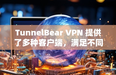 TunnelBear VPN 提供了多种客户端,满足不同用户的需求。如果你正在寻找最新、安全且功能丰富的VPN工具,以下是一些推荐 TunnelBear VPN 提供了多种客户端,满足不同用户的需求。如果你正在寻找最新、安全且功能丰富的VPN工具,以下是一些推荐