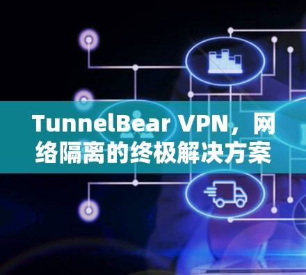 TunnelBear VPN，网络隔离的终极解决方案