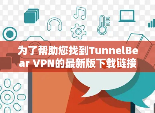 为了帮助您找到TunnelBear VPN的最新版下载链接，以下是详细的步骤和建议