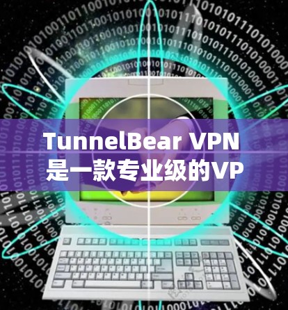 TunnelBear VPN 是一款专业级的VPN客户端，旨在提供高度安全和灵活的加密服务。以下是对该客户端的详细介绍和总结